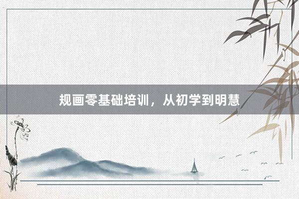 规画零基础培训，从初学到明慧